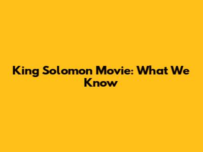 King Solomon Movie: What We Know