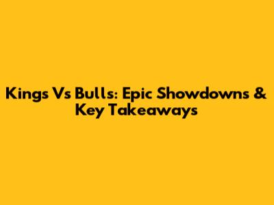 Kings Vs Bulls: Epic Showdowns & Key Takeaways