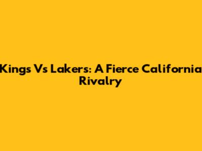 Kings Vs Lakers: A Fierce California Rivalry