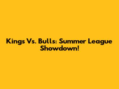 Kings Vs. Bulls: Summer League Showdown!