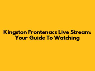 Kingston Frontenacs Live Stream: Your Guide To Watching
