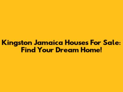 Kingston Jamaica Houses For Sale: Find Your Dream Home!