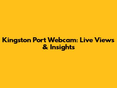 Kingston Port Webcam: Live Views & Insights