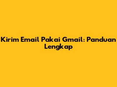 Kirim Email Pakai Gmail: Panduan Lengkap