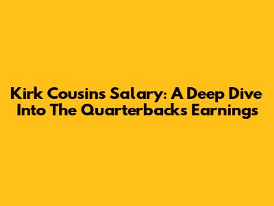 Kirk Cousins' Salary: A Deep Dive Into The Quarterback's Earnings