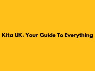 Kita UK: Your Guide To Everything