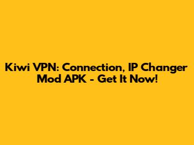 Kiwi VPN: Connection, IP Changer Mod APK - Get It Now!
