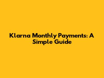 Klarna Monthly Payments: A Simple Guide