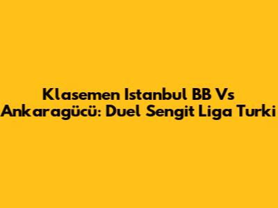 Klasemen Istanbul BB Vs Ankaragücü: Duel Sengit Liga Turki