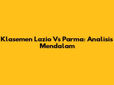 Klasemen Lazio Vs Parma: Analisis Mendalam