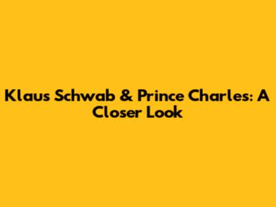 Klaus Schwab & Prince Charles: A Closer Look