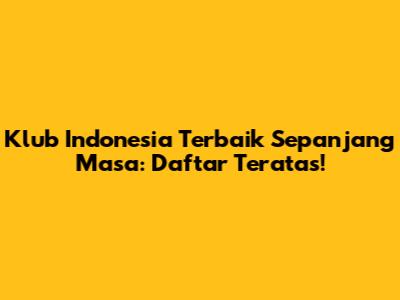 Klub Indonesia Terbaik Sepanjang Masa: Daftar Teratas!