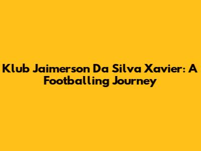 Klub Jaimerson Da Silva Xavier: A Footballing Journey