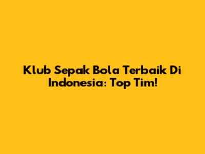 Klub Sepak Bola Terbaik Di Indonesia: Top Tim!