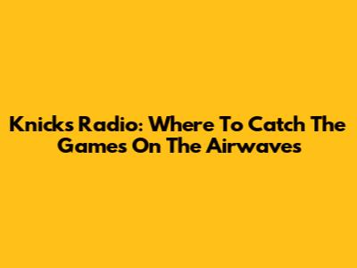 Knicks Radio: Where To Catch The Games On The Airwaves