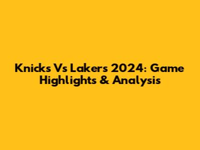 Knicks Vs Lakers 2024: Game Highlights & Analysis