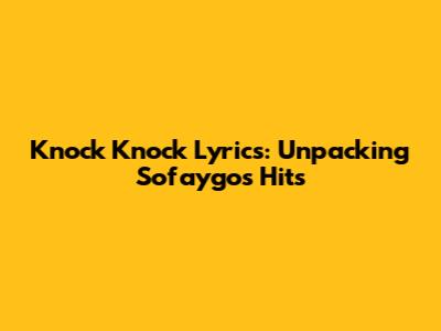 Knock Knock Lyrics: Unpacking Sofaygo's Hits