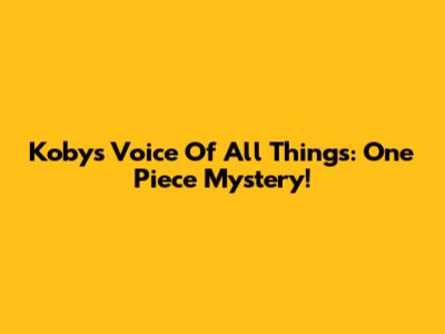 Koby's Voice Of All Things: One Piece Mystery!
