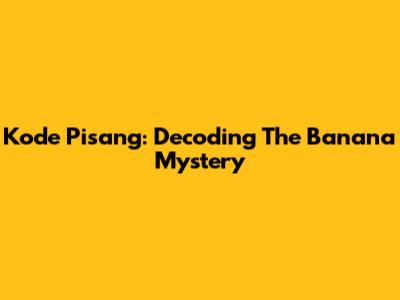 Kode Pisang: Decoding The Banana Mystery