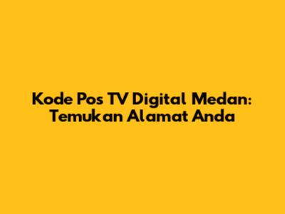 Kode Pos TV Digital Medan: Temukan Alamat Anda