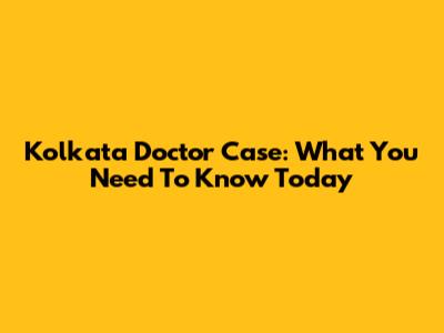 Kolkata Doctor Case: What You Need To Know Today