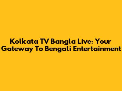 Kolkata TV Bangla Live: Your Gateway To Bengali Entertainment