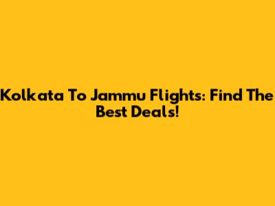 Kolkata To Jammu Flights: Find The Best Deals!