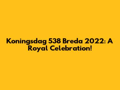 Koningsdag 538 Breda 2022: A Royal Celebration!