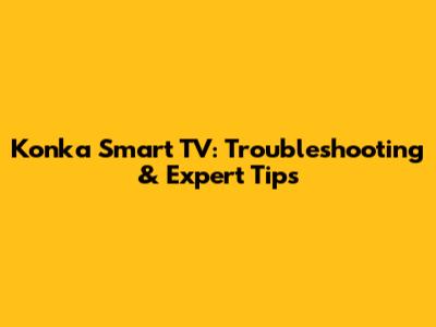 Konka Smart TV: Troubleshooting & Expert Tips