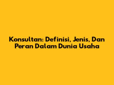 Konsultan: Definisi, Jenis, Dan Peran Dalam Dunia Usaha