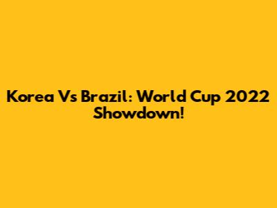 Korea Vs Brazil: World Cup 2022 Showdown!