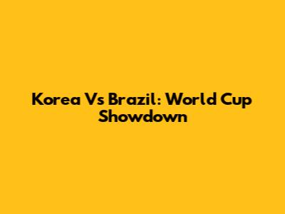 Korea Vs Brazil: World Cup Showdown
