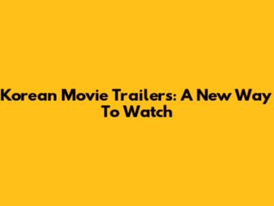 Korean Movie Trailers: A New Way To Watch