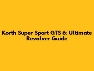Korth Super Sport GTS 6: Ultimate Revolver Guide