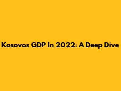Kosovo's GDP In 2022: A Deep Dive