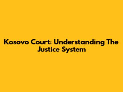 Kosovo Court: Understanding The Justice System