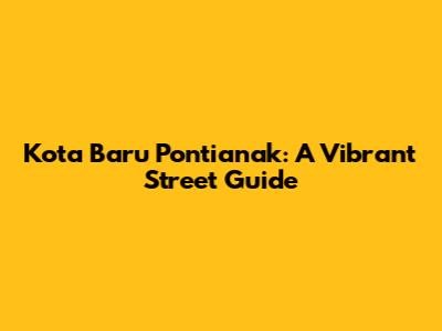 Kota Baru Pontianak: A Vibrant Street Guide