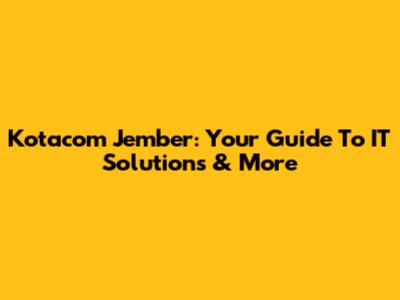 Kotacom Jember: Your Guide To IT Solutions & More