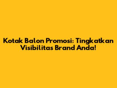 Kotak Balon Promosi: Tingkatkan Visibilitas Brand Anda!
