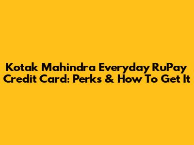 Kotak Mahindra Everyday RuPay Credit Card: Perks & How To Get It