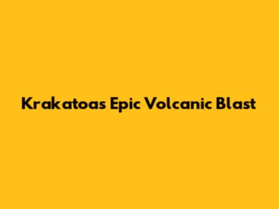 Krakatoa's Epic Volcanic Blast