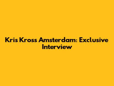 Kris Kross Amsterdam: Exclusive Interview