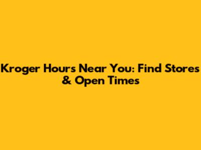 Kroger Hours Near You: Find Stores & Open Times