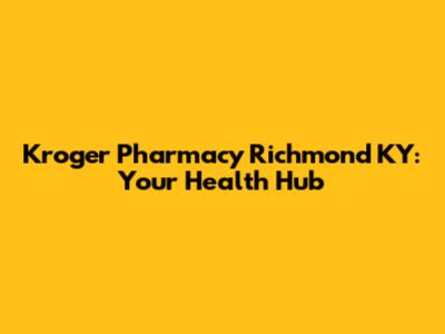 Kroger Pharmacy Richmond KY: Your Health Hub