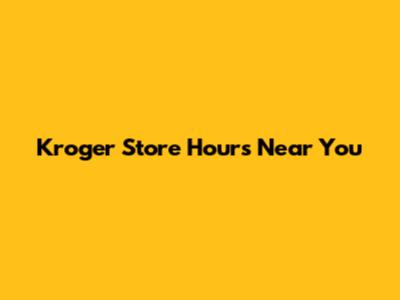 Kroger Store Hours Near You