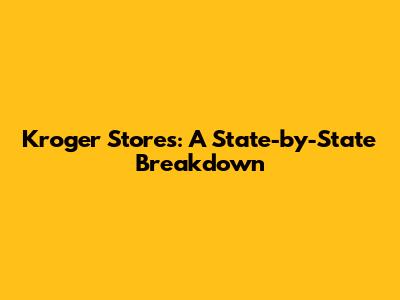 Kroger Stores: A State-by-State Breakdown