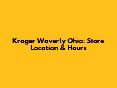 Kroger Waverly Ohio: Store Location & Hours