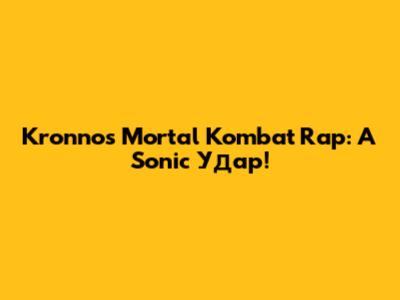 Kronno's Mortal Kombat Rap: A Sonic Удар!