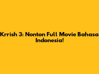 Krrish 3: Nonton Full Movie Bahasa Indonesia!