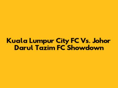 Kuala Lumpur City FC Vs. Johor Darul Ta'zim FC Showdown